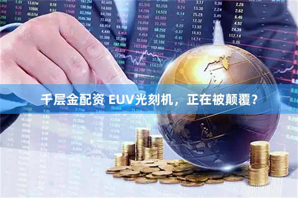 千层金配资 EUV光刻机，正在被颠覆？