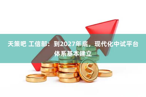 天策吧 工信部：到2027年底，现代化中试平台体系基本建立