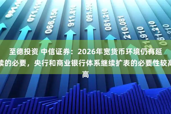 至德投资 中信证券：2026年宽货币环境仍有延续的必要，央行和商业银行体系继续扩表的必要性较高