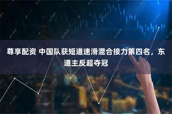 尊享配资 中国队获短道速滑混合接力第四名，东道主反超夺冠