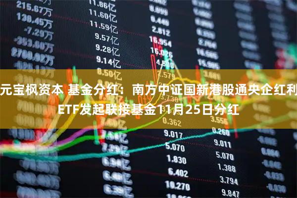 元宝枫资本 基金分红：南方中证国新港股通央企红利ETF发起联接基金11月25日分红